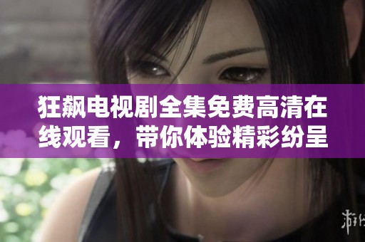 狂飙电视剧全集免费高清在线观看，带你体验精彩纷呈的剧情世界！