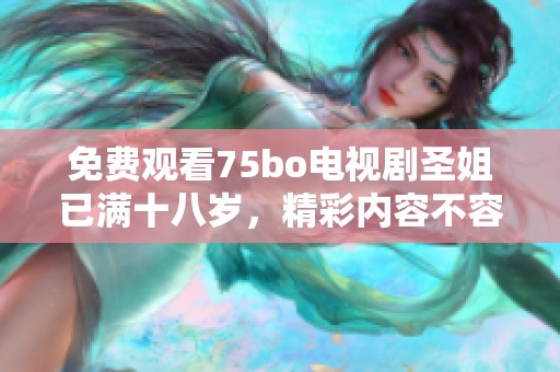 免费观看75bo电视剧圣姐已满十八岁，精彩内容不容错过尽在其中