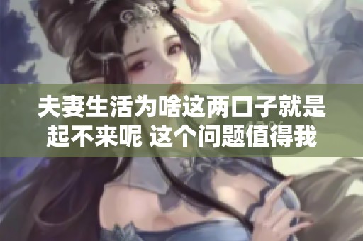 夫妻生活为啥这两口子就是起不来呢 这个问题值得我们深入探讨一番