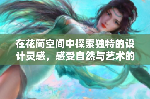 在花简空间中探索独特的设计灵感，感受自然与艺术的完美结合