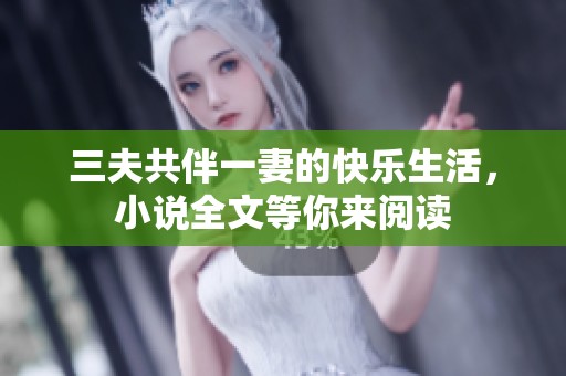 三夫共伴一妻的快乐生活，小说全文等你来阅读