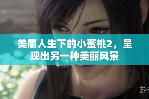 美丽人生下的小蜜桃2，呈现出另一种美丽风景