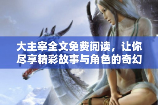大主宰全文免费阅读，让你尽享精彩故事与角色的奇幻冒险！
