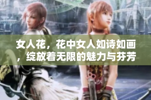 女人花，花中女人如诗如画，绽放着无限的魅力与芬芳