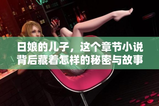 日娘的儿子，这个章节小说背后藏着怎样的秘密与故事呢