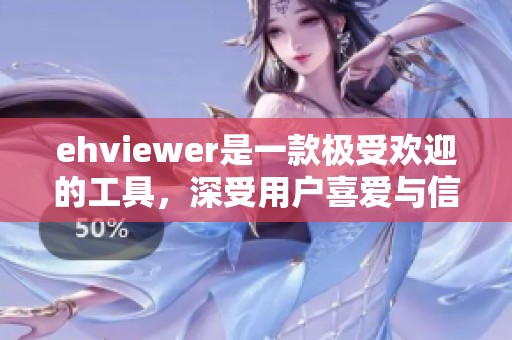 ehviewer是一款极受欢迎的工具，深受用户喜爱与信赖