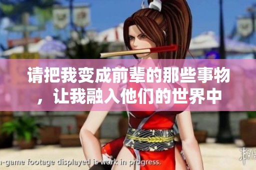 请把我变成前辈的那些事物，让我融入他们的世界中