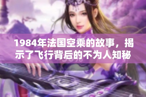 1984年法国空乘的故事，揭示了飞行背后的不为人知秘密