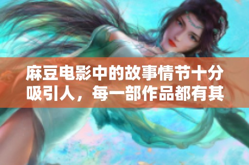 麻豆电影中的故事情节十分吸引人，每一部作品都有其独特的魅力。