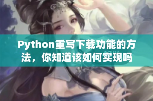 Python重写下载功能的方法，你知道该如何实现吗