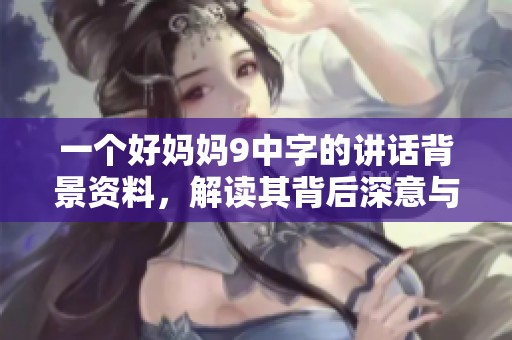 一个好妈妈9中字的讲话背景资料，解读其背后深意与意义。
