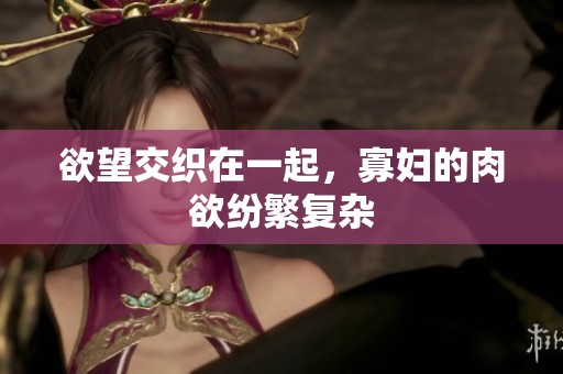欲望交织在一起，寡妇的肉欲纷繁复杂