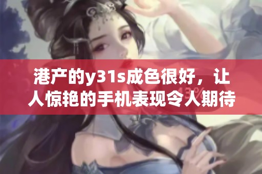 港产的y31s成色很好，让人惊艳的手机表现令人期待