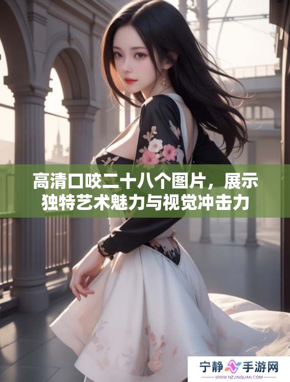 高清口咬二十八个图片，展示独特艺术魅力与视觉冲击力