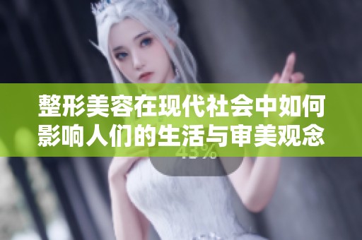 整形美容在现代社会中如何影响人们的生活与审美观念？