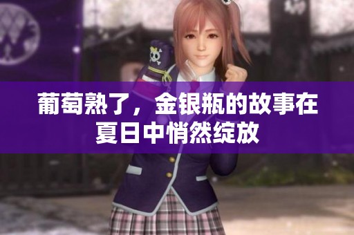 葡萄熟了，金银瓶的故事在夏日中悄然绽放