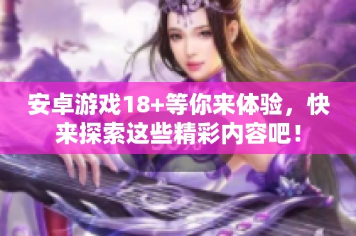 安卓游戏18+等你来体验，快来探索这些精彩内容吧！