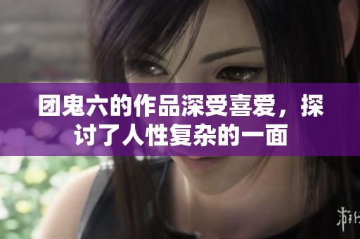 团鬼六的作品深受喜爱，探讨了人性复杂的一面