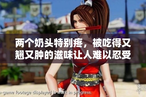 两个奶头特别疼，被吃得又翘又肿的滋味让人难以忍受。