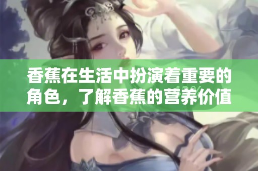 香蕉在生活中扮演着重要的角色，了解香蕉的营养价值及健康益处。