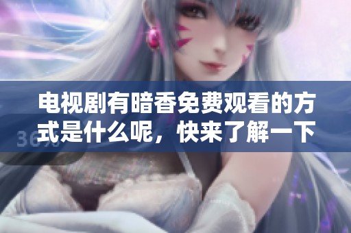 电视剧有暗香免费观看的方式是什么呢，快来了解一下吧！