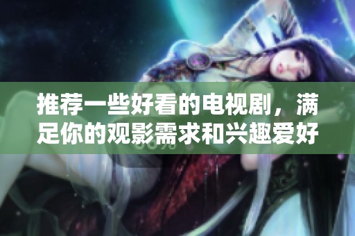 推荐一些好看的电视剧，满足你的观影需求和兴趣爱好