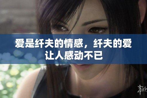 爱是纤夫的情感，纤夫的爱让人感动不已
