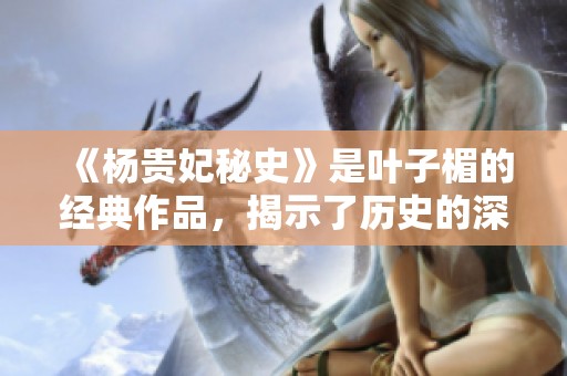 《杨贵妃秘史》是叶子楣的经典作品，揭示了历史的深层秘密