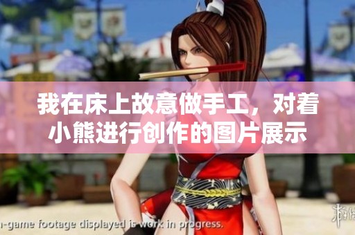 我在床上故意做手工，对着小熊进行创作的图片展示