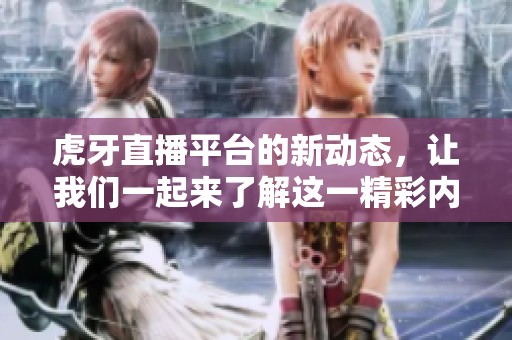 虎牙直播平台的新动态，让我们一起来了解这一精彩内容！