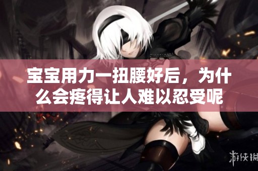 宝宝用力一扭腰好后，为什么会疼得让人难以忍受呢