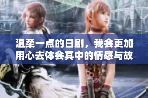 温柔一点的日剧，我会更加用心去体会其中的情感与故事