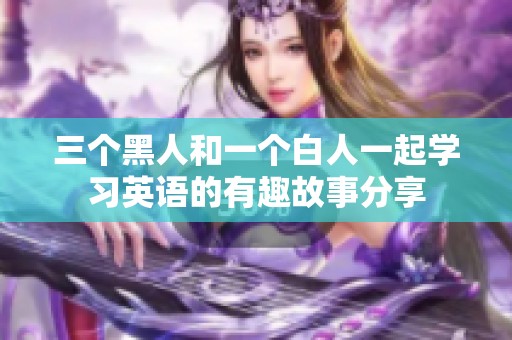 三个黑人和一个白人一起学习英语的有趣故事分享
