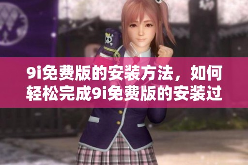 9i免费版的安装方法，如何轻松完成9i免费版的安装过程