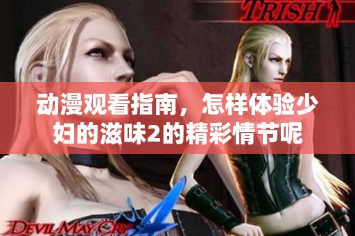 动漫观看指南，怎样体验少妇的滋味2的精彩情节呢