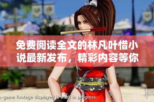 免费阅读全文的林凡叶惜小说最新发布，精彩内容等你来探寻！