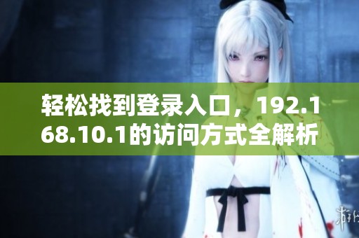 轻松找到登录入口，192.168.10.1的访问方式全解析