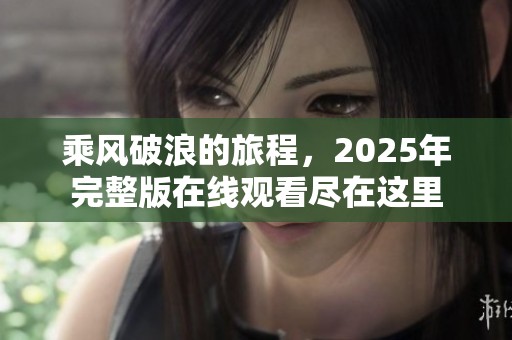 乘风破浪的旅程，2025年完整版在线观看尽在这里