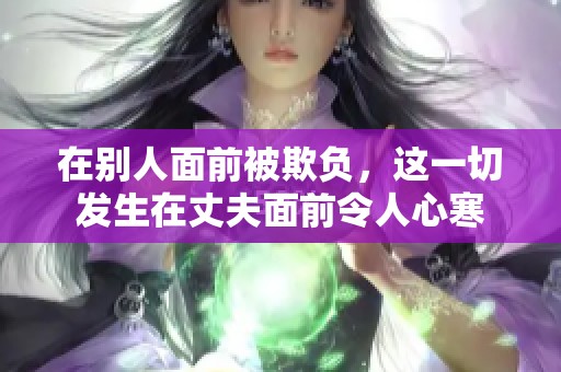在别人面前被欺负，这一切发生在丈夫面前令人心寒