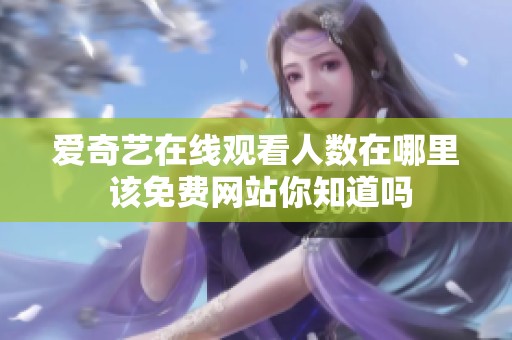 爱奇艺在线观看人数在哪里 该免费网站你知道吗