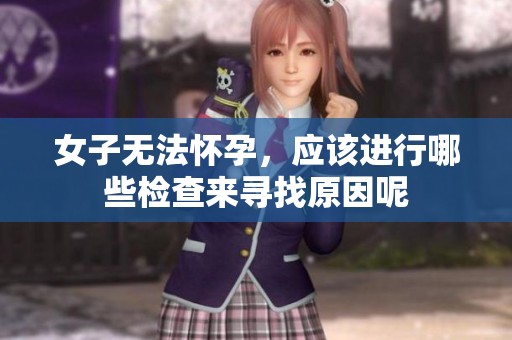 女子无法怀孕，应该进行哪些检查来寻找原因呢