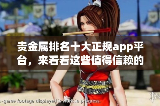 贵金属排名十大正规app平台，来看看这些值得信赖的交易选择吧