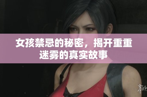 女孩禁忌的秘密，揭开重重迷雾的真实故事