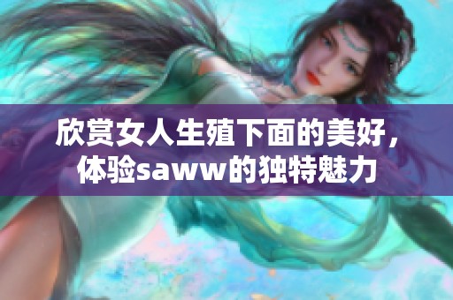 欣赏女人生殖下面的美好，体验saww的独特魅力