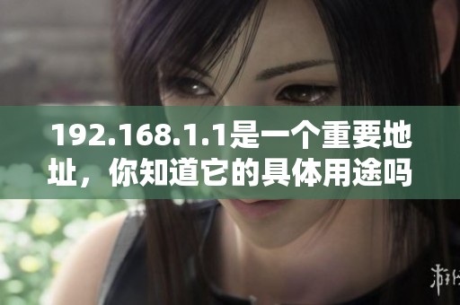 192.168.1.1是一个重要地址，你知道它的具体用途吗