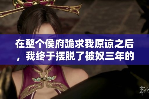 在整个侯府跪求我原谅之后，我终于摆脱了被奴三年的身份