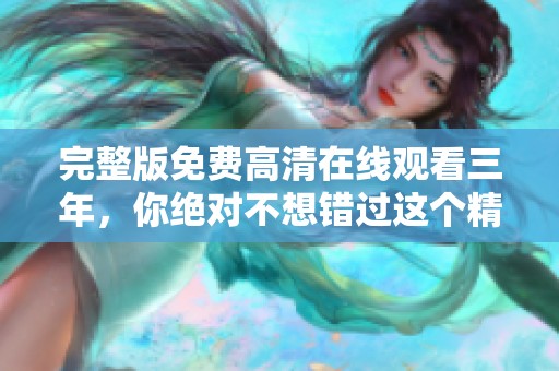 完整版免费高清在线观看三年，你绝对不想错过这个精彩内容