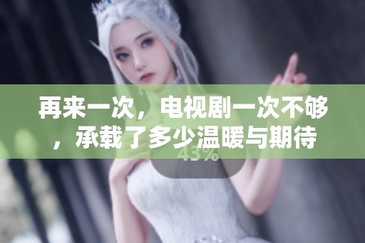 再来一次，电视剧一次不够，承载了多少温暖与期待