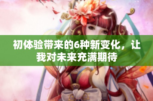 初体验带来的6种新变化，让我对未来充满期待