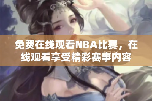 免费在线观看NBA比赛，在线观看享受精彩赛事内容